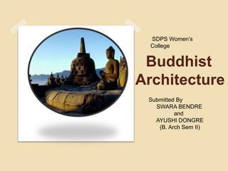 Buddhist
Architecture
Submitted By
SWARA BENDRE
and
AYUSHI DONGRE
(B. Arch Sem II)
SDPS Women’s
College
 