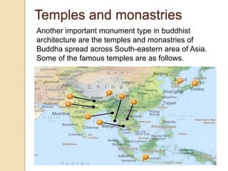 Temples and monastries
Another important monument type in buddhist
architecture are the temples and monastries of
Buddha spread across South-eastern area of Asia.
Some of the famous temples are as follows.
 