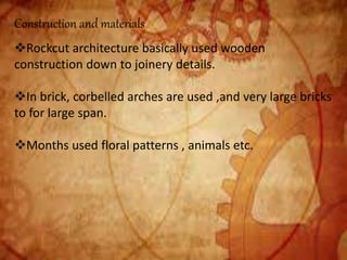 Construction and materials
Rockcut architecture basically used wooden
construction down to joinery details.
In brick, corbelled arches are used ,and very large bricks
to for large span.
Months used floral patterns , animals etc.
 