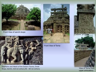 Front View of sanchi stupa
Column of Torna

Front View of Torna

Elephants and Yakshi of the Eastern Torana, Great
Stupa, Sanchi, mid-1st century BC - AD 1st century

View of Torna from
upper ambulatory

 