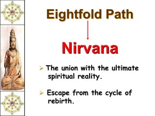 Eightfold Path

      Nirvana
 The union with the ultimate
  spiritual reality.

 Escape from the cycle of
  rebirth.
 
