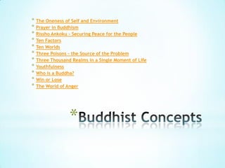 * The Oneness of Self and Environment
* Prayer in Buddhism
* Rissho Ankoku - Securing Peace for the People
* Ten Factors
* Ten Worlds
* Three Poisons - the Source of the Problem
* Three Thousand Realms in a Single Moment of Life
* Youthfulness
* Who is a Buddha?
* Win or Lose
* The World of Anger




                *
 
