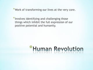 * Work of transforming our lives at the very core.

* Involves identifying and challenging those
 things which inhibit the full expression of our
 positive potential and humanity.




            *
 
