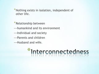 * Nothing exists in isolation, independent of
 other life.


* Relationship between
---humankind and its environment
---Individual and society
---Parents and children
---Husband and wife.


          *
 