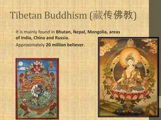 Tibetan Buddhism (藏传佛教)
• It is mainly found in Bhutan, Nepal, Mongolia, areas
  of India, China and Russia.
• Approximately 20 million believer.
 