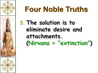 Four Noble Truths
3. The solution is to
  eliminate desire and
  attachments.
  (Nirvana = “extinction”)
 