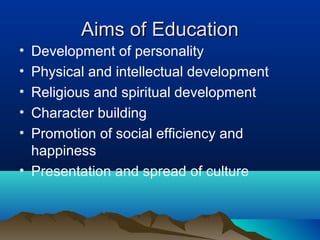Aims of EducationAims of Education
• Development of personality
• Physical and intellectual development
• Religious and spiritual development
• Character building
• Promotion of social efficiency and
happiness
• Presentation and spread of culture
 
