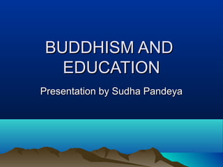 BUDDHISM ANDBUDDHISM AND
EDUCATIONEDUCATION
Presentation by Sudha PandeyaPresentation by Sudha Pandeya
 