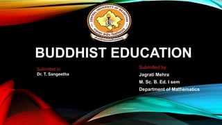 BUDDHIST EDUCATION
Submitted by:
Jagrati Mehra
M. Sc. B. Ed. I sem
Department of Mathematics
Submitted to:
Dr. T. Sangeetha
 