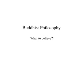Buddhist Philosophy

   What to believe?
 