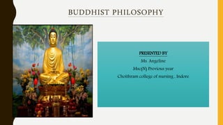 BUDDHIST PHILOSOPHY
PRESENTED BY
Ms. Angeline
Msc(N) Previous year
Choithram college of nursing , Indore
 