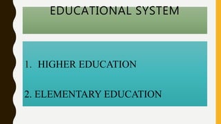 EDUCATIONAL SYSTEM
1. HIGHER EDUCATION
2. ELEMENTARY EDUCATION
 
