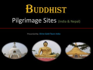 Buddhist Pilgrimage
Sites (India & Nepal)
Presented By: Shine Gold Tours India
 