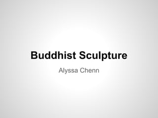 Buddhist Sculpture
     Alyssa Chenn
 
