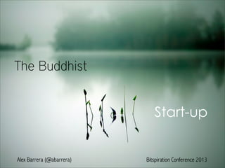 The Buddhist
Start-up
Alex Barrera (@abarrera) Bitspiration Conference 2013
 