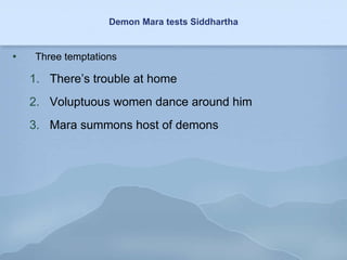 Demon Mara tests Siddhartha Three temptations There’s trouble at home Voluptuous women dance around him Mara summons host of demons 