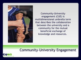 www.guninetwork.org
Community–University EngagementCommunity–University Engagement
Community-University
engagement (CUE) is
multidimensional umbrella term
that describes the collaboration
between the university and a
community for the mutual
beneficial exchange of
knowledge and resources.
 