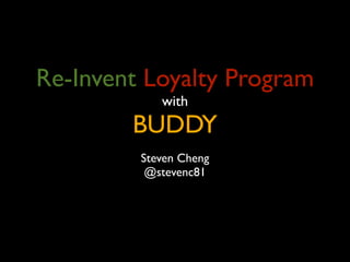 Re-Invent Loyalty Program
            with
        BUDDY
         Steven Cheng
          @stevenc81
 
