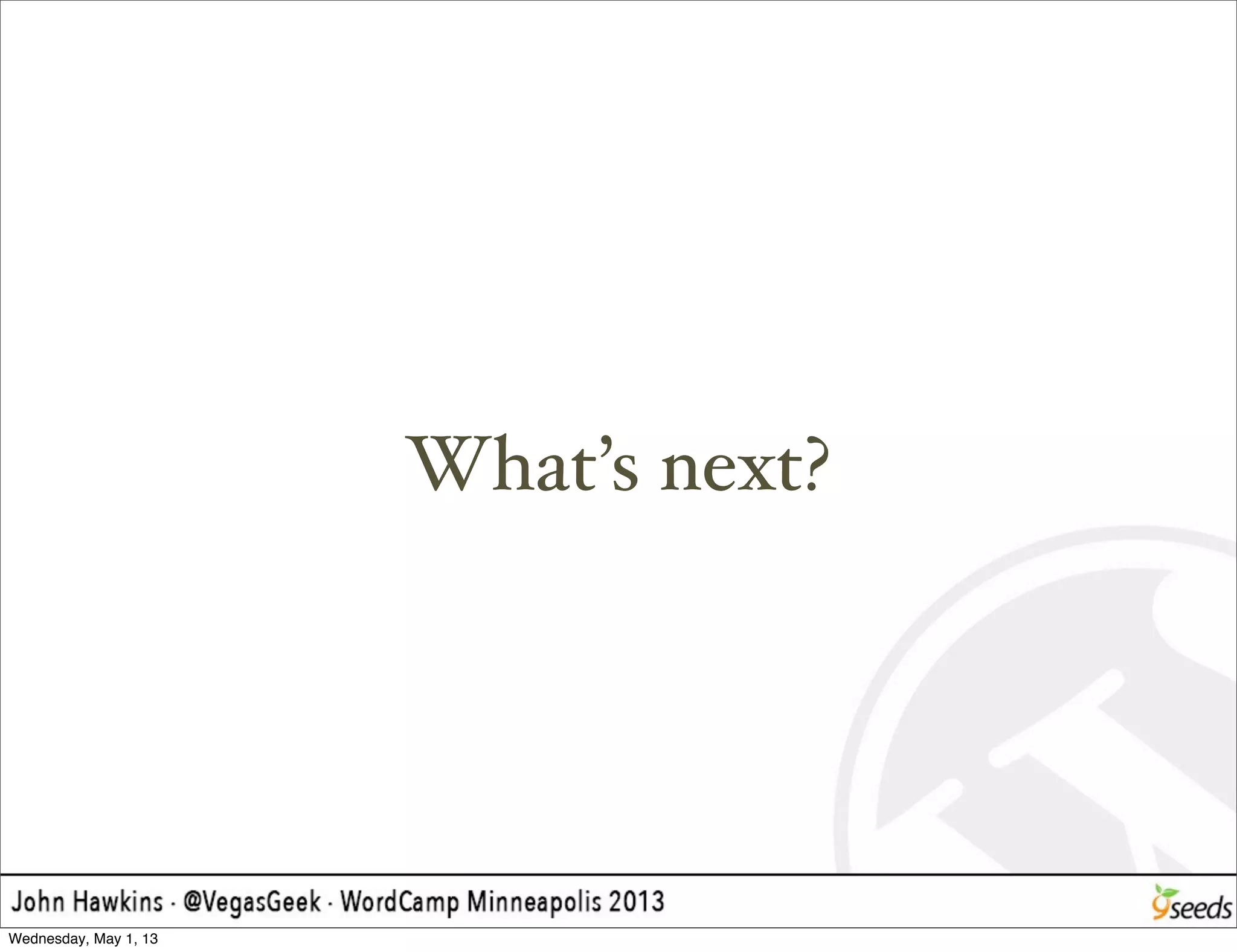 What’s next?
Wednesday, May 1, 13
 