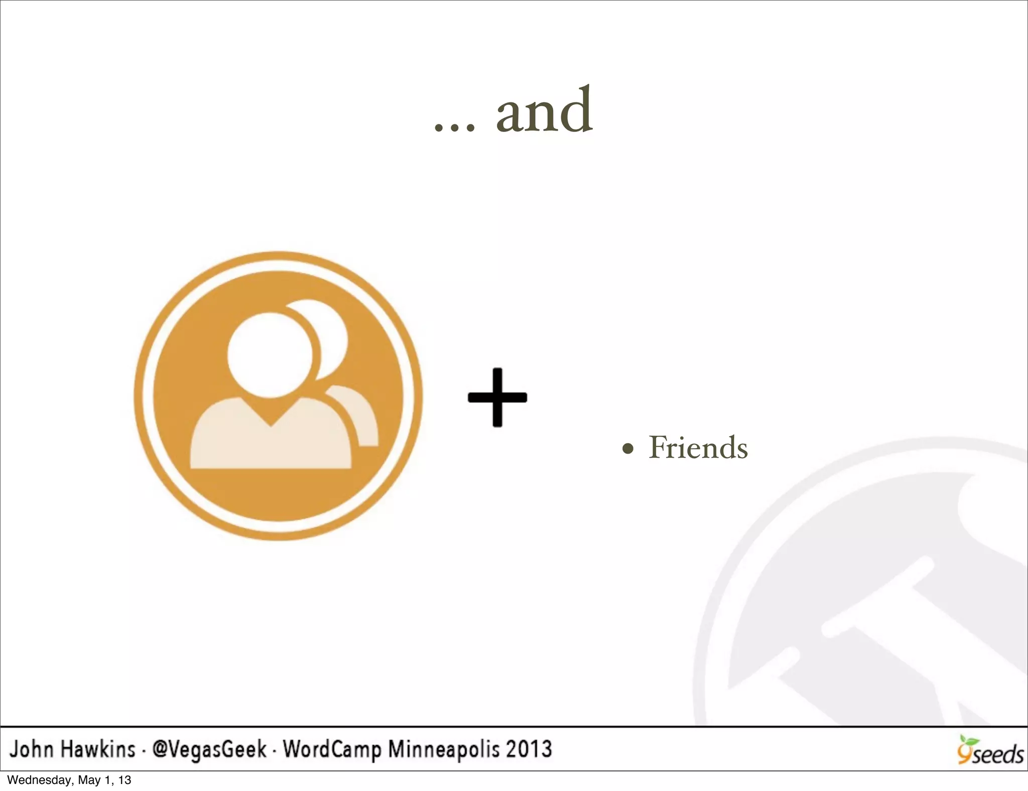 ... and
• Friends
Wednesday, May 1, 13
 