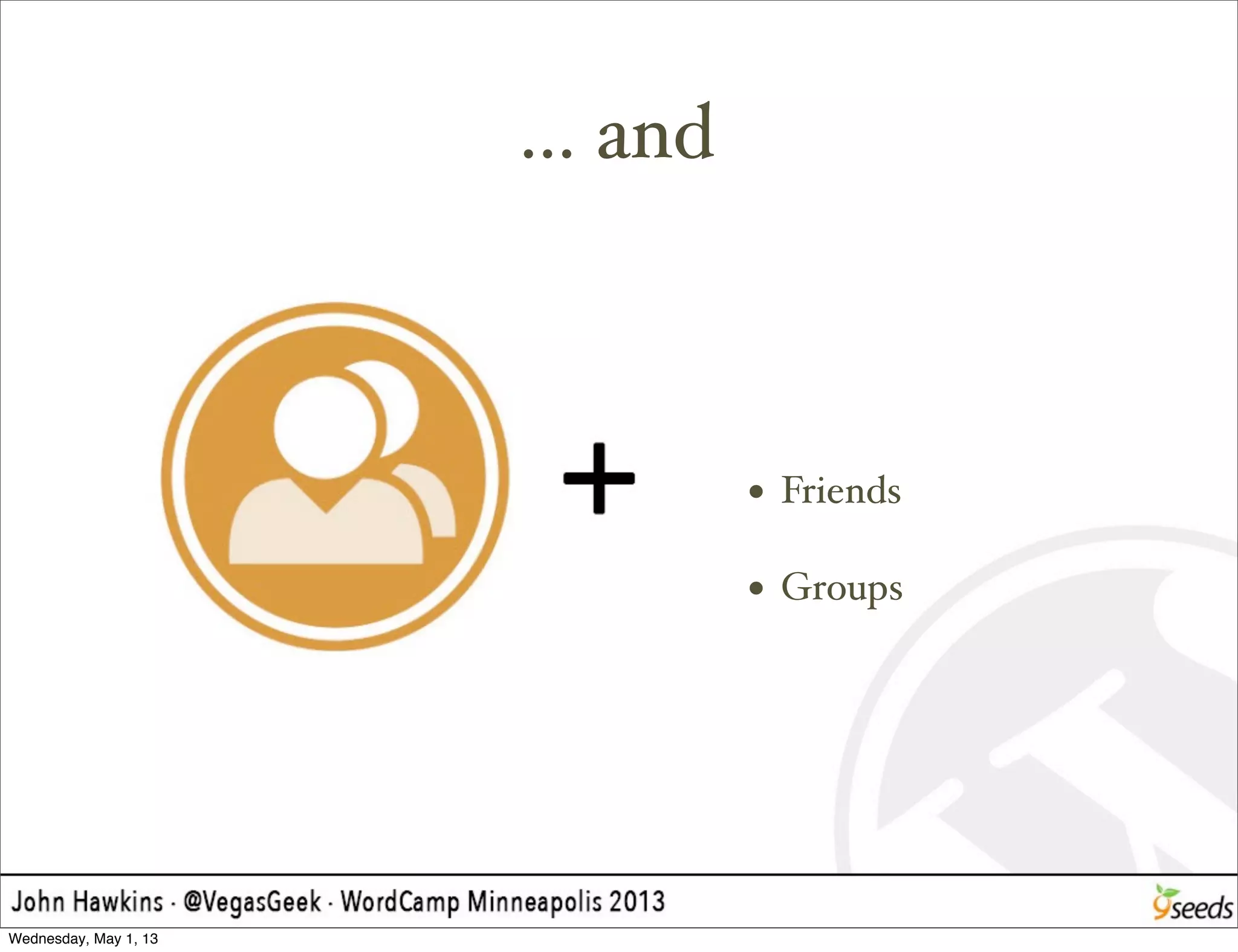 ... and
• Friends
• Groups
Wednesday, May 1, 13
 