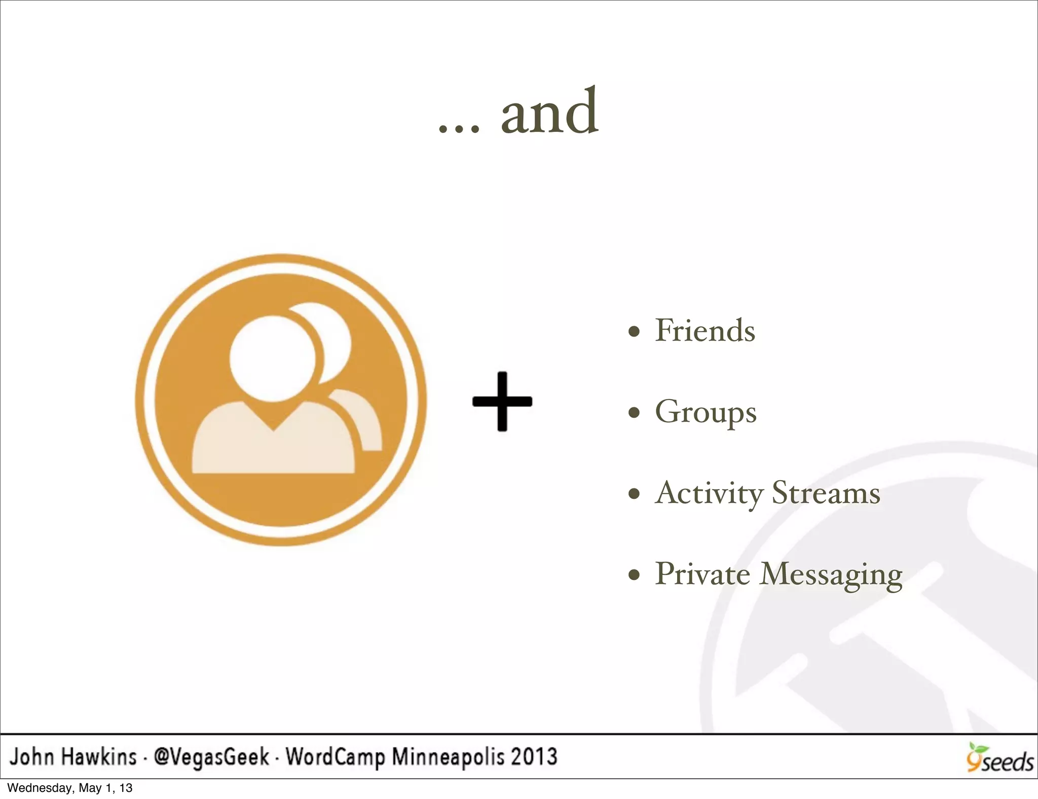 ... and
• Friends
• Groups
• Activity Streams
• Private Messaging
Wednesday, May 1, 13
 
