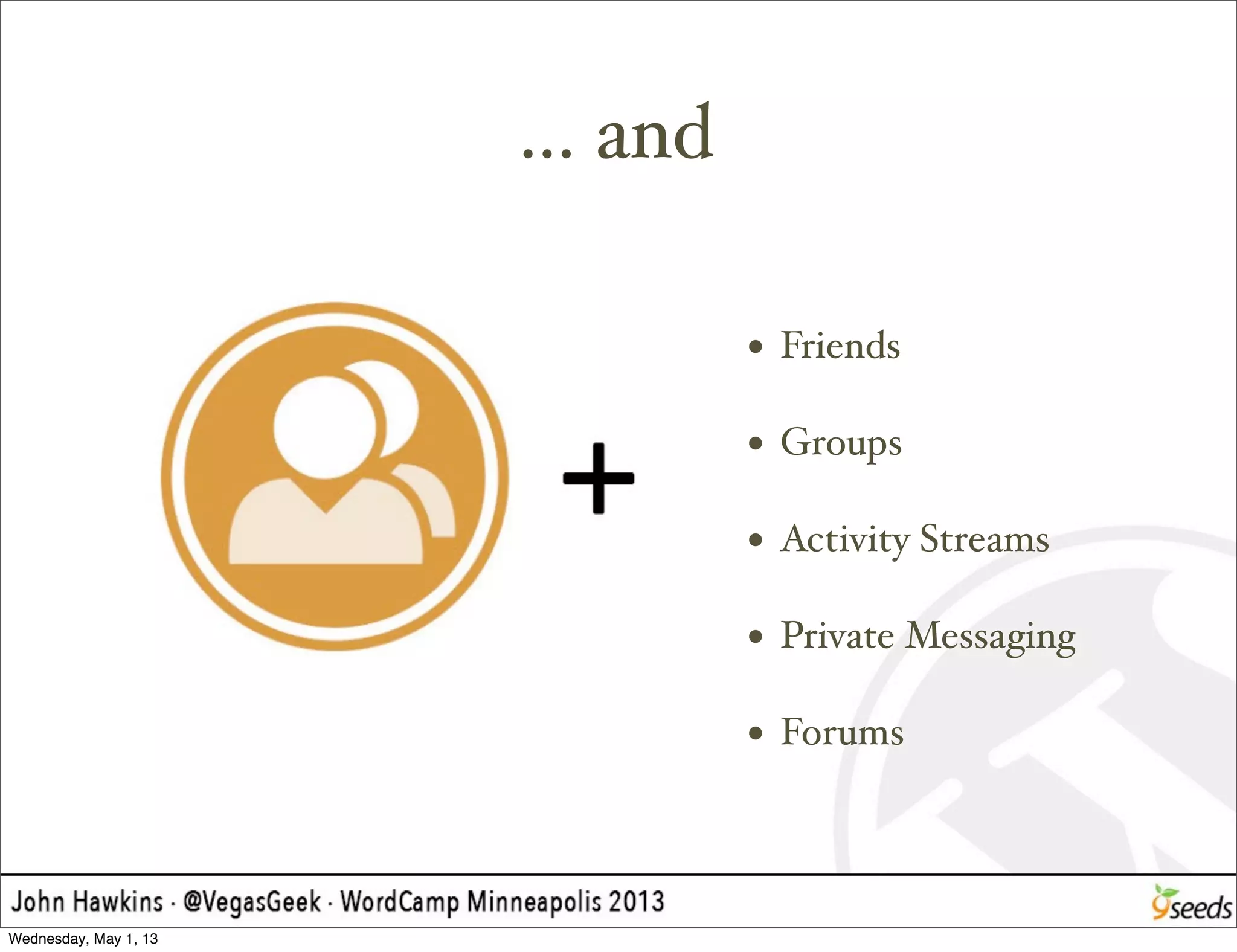 ... and
• Friends
• Groups
• Activity Streams
• Private Messaging
• Forums
Wednesday, May 1, 13
 
