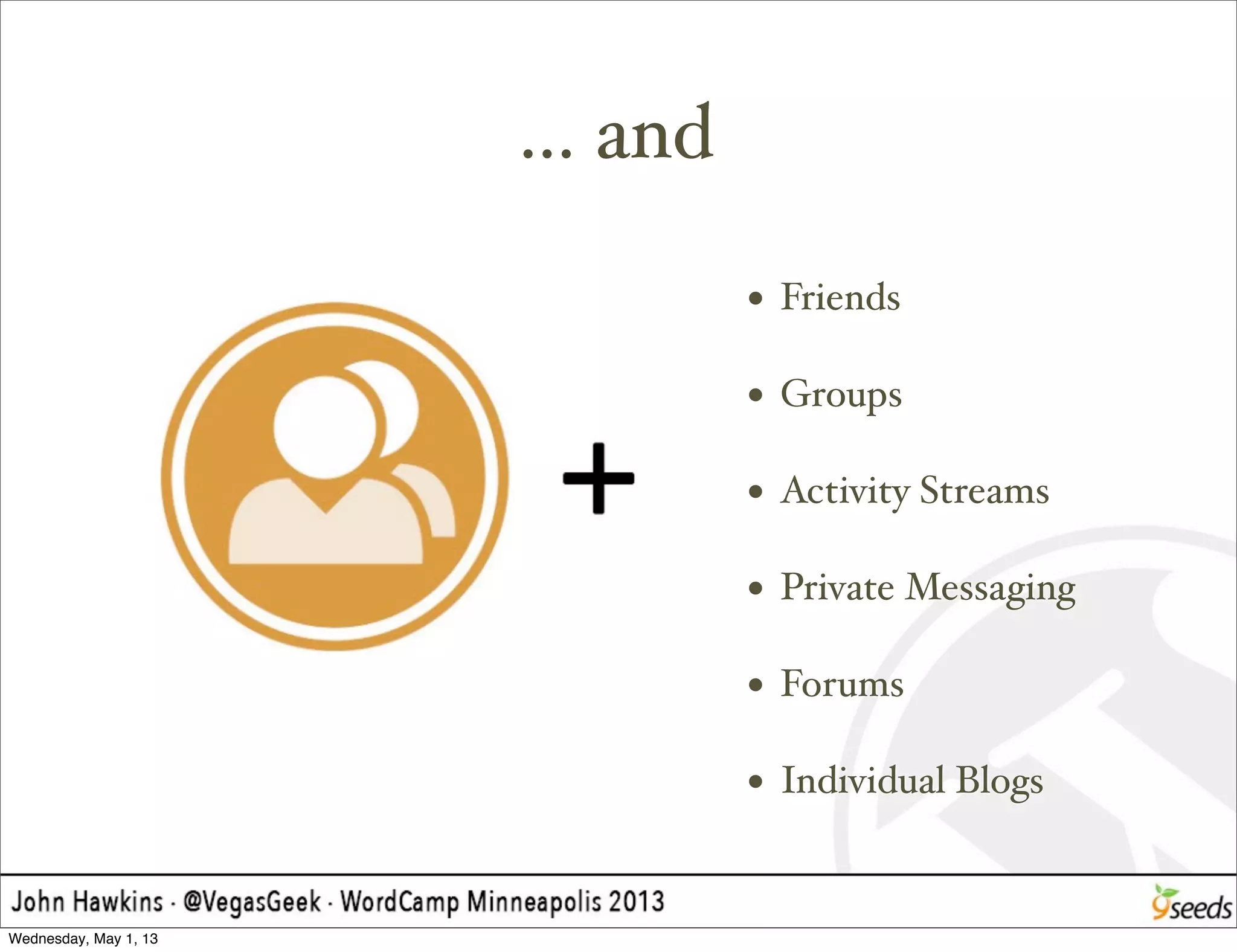 ... and
• Friends
• Groups
• Activity Streams
• Private Messaging
• Forums
• Individual Blogs
Wednesday, May 1, 13
 