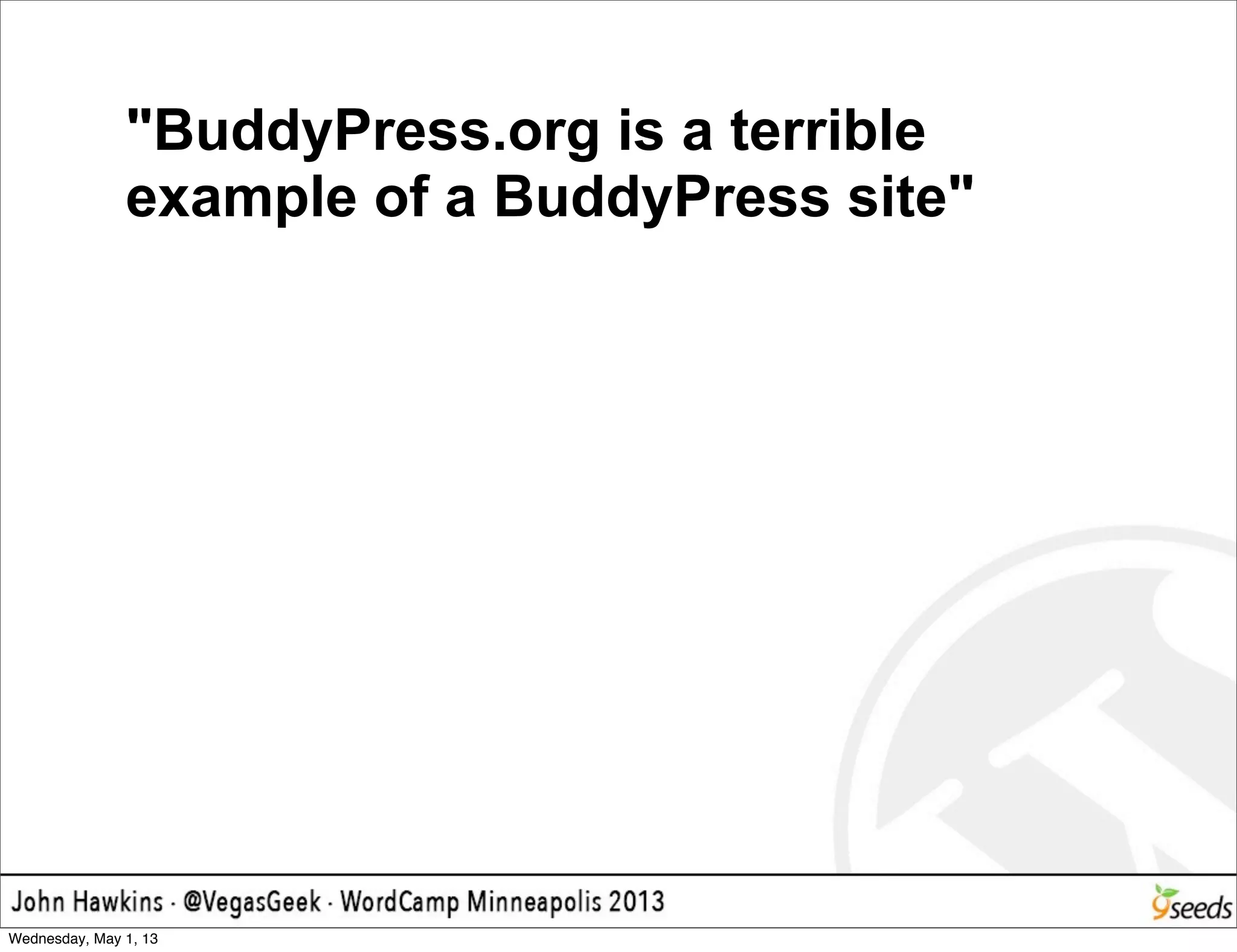 "BuddyPress.org is a terrible
example of a BuddyPress site"
Wednesday, May 1, 13
 