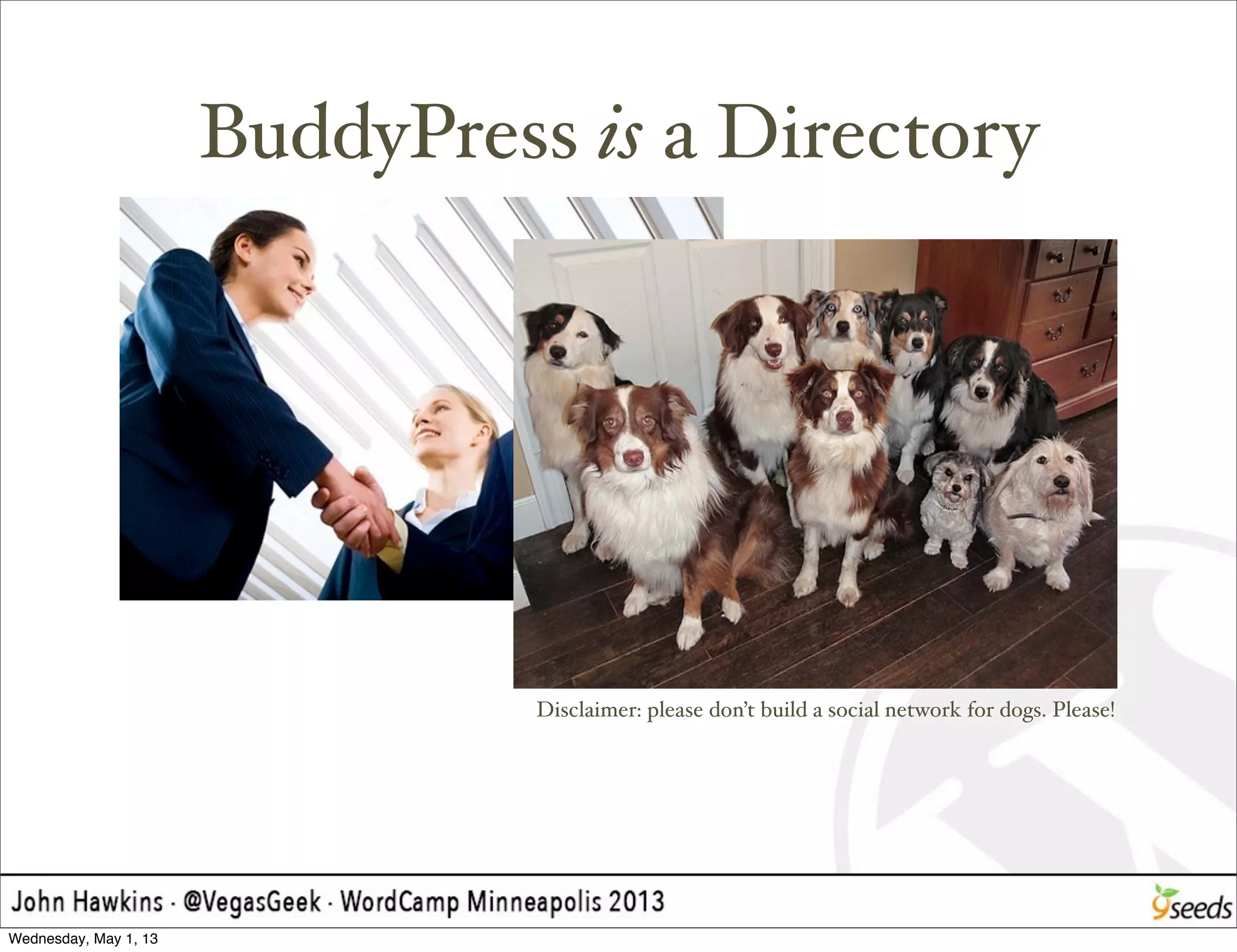 BuddyPress is a Directory
Disclaimer: please don’t build a social network for dogs. Please!
Wednesday, May 1, 13
 