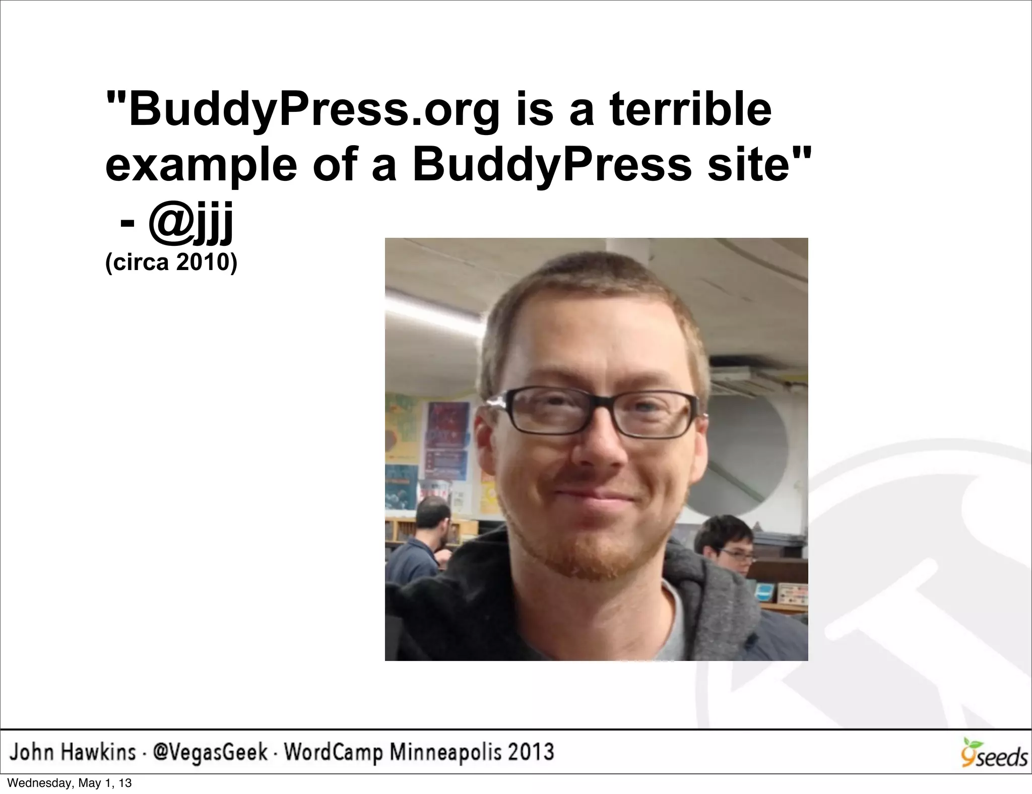 "BuddyPress.org is a terrible
example of a BuddyPress site"
- @jjj
(circa 2010)
Wednesday, May 1, 13
 