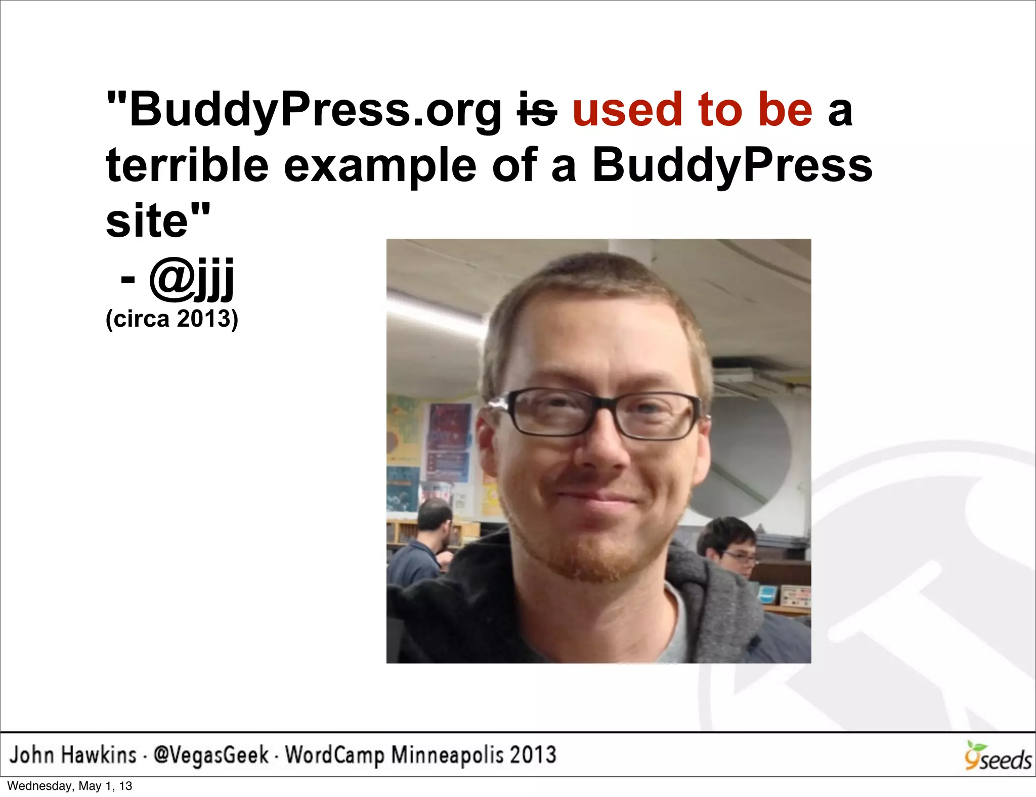 "BuddyPress.org is used to be a
terrible example of a BuddyPress
site"
- @jjj
(circa 2013)
Wednesday, May 1, 13
 