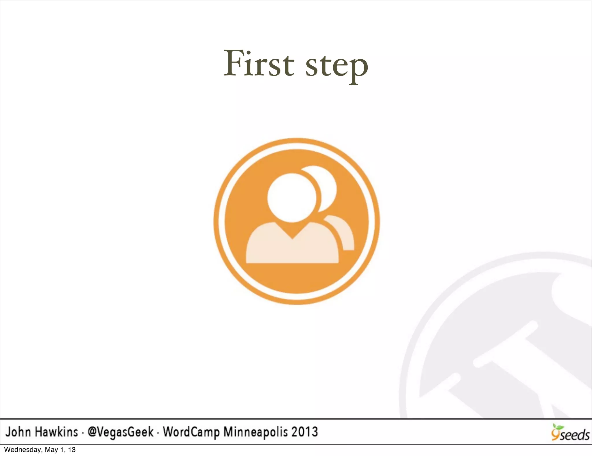 First step
Wednesday, May 1, 13
 
