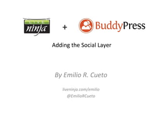 +
Adding the Social Layer



 By Emilio R. Cueto
    liveninja.com/emilio
       @EmilioRCueto
 