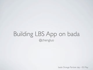 Building LBS App on bada
         @chengluo




                     bada Orange Partner day - 05 May
 