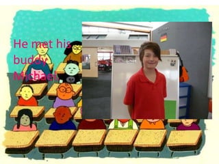 He met his
buddy
Michael.
 