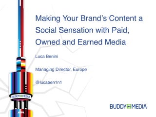 Making Your Brandʼs Content a
Social Sensation with Paid,
Owned and Earned Media"
Luca Benini"


Managing Director, Europe"


@lucaben1n1"
 