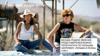 ЖЕНСКИЙ БАДДИ-МУВИ

ВЕСЬМА РЕДКОЕ ЯВЛЕНИЕ,
ПРЕДСТАВИТЕЛЕЙ МОЖНО
ПЕРЕСЧИТАТЬ ПО ПАЛЬЦАМ.
НАПРИМЕР, «ТЕЛЬМА И ЛУИЗА»
(1991)…

 