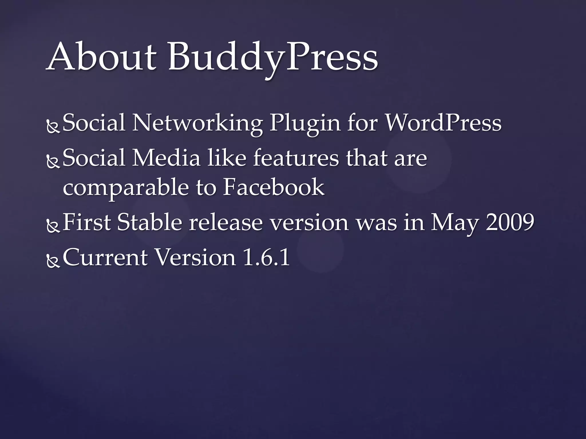 About BuddyPress
 Social Networking Plugin for WordPress
 Social Media like features that are

  comparable to Facebook
 First Stable release version was in May 2009

 Current Version 1.6.1
 