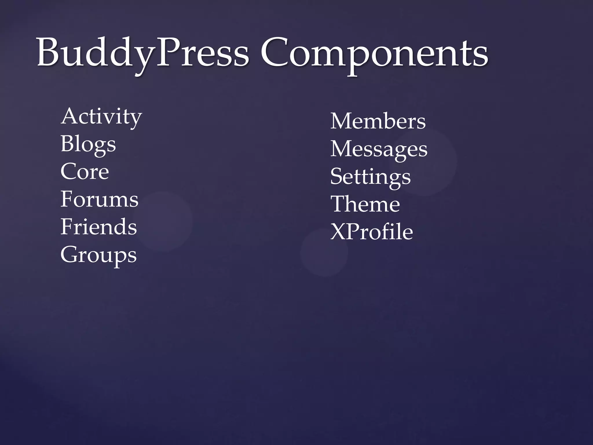 BuddyPress Components
 Activity    Members
 Blogs       Messages
 Core        Settings
 Forums      Theme
 Friends     XProfile
 Groups
 
