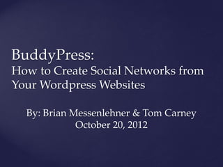 BuddyPress:
How to Create Social Networks from
Your Wordpress Websites

  By: Brian Messenlehner & Tom Carney
             October 20, 2012
 