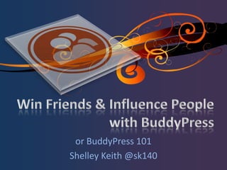 Win Friends & Influence People with BuddyPress or BuddyPress 101 Shelley Keith @sk140 