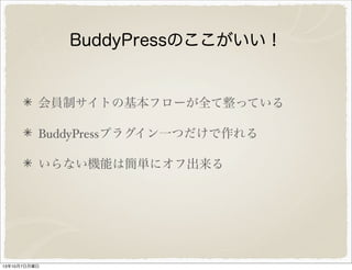 BuddyPress のここがいい！
会員制サイトの基本フローが全て整っている
BuddyPress プラグイン一つだけで作れる
いらない機能は簡単にオフ出来る
 