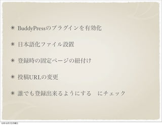 BuddyPress のプラグインを有効化
日本語化ファイル設置
登録時の固定ページの紐付け
投稿 URL の変更
誰でも登録出来るようにする　にチェック
 