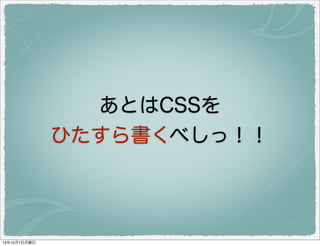 あとは CSS を
ひたすら書くべしっ！！！
！！
 