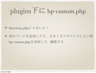 plugins 下に bp-custom.php
functions.php じゃないよ！
何かページを追加したり、大きくカスタマイズしたい時
bp-custom.php を追加して、編集する
 