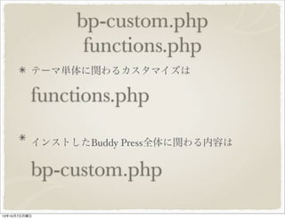 functions.php
テーマ単体に関わるカスタマイズは
functions.php
インストした Buddy Press 全体に関わる内容は
bp-custom.php
 