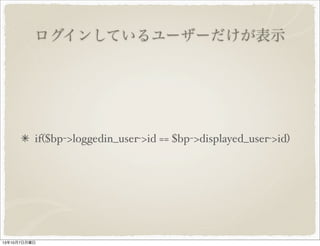 ログインしているユーザーだけが表示
if($bp->loggedin_user->id == $bp->displayed_user-
>id)
 