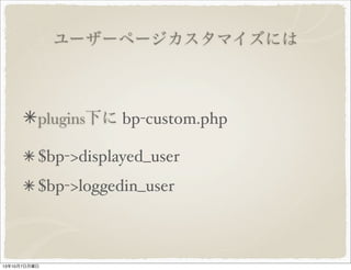 ユーザーページカスタマイズには
plugins 下に bp-custom.php
$bp->displayed_user
$bp->loggedin_user
 