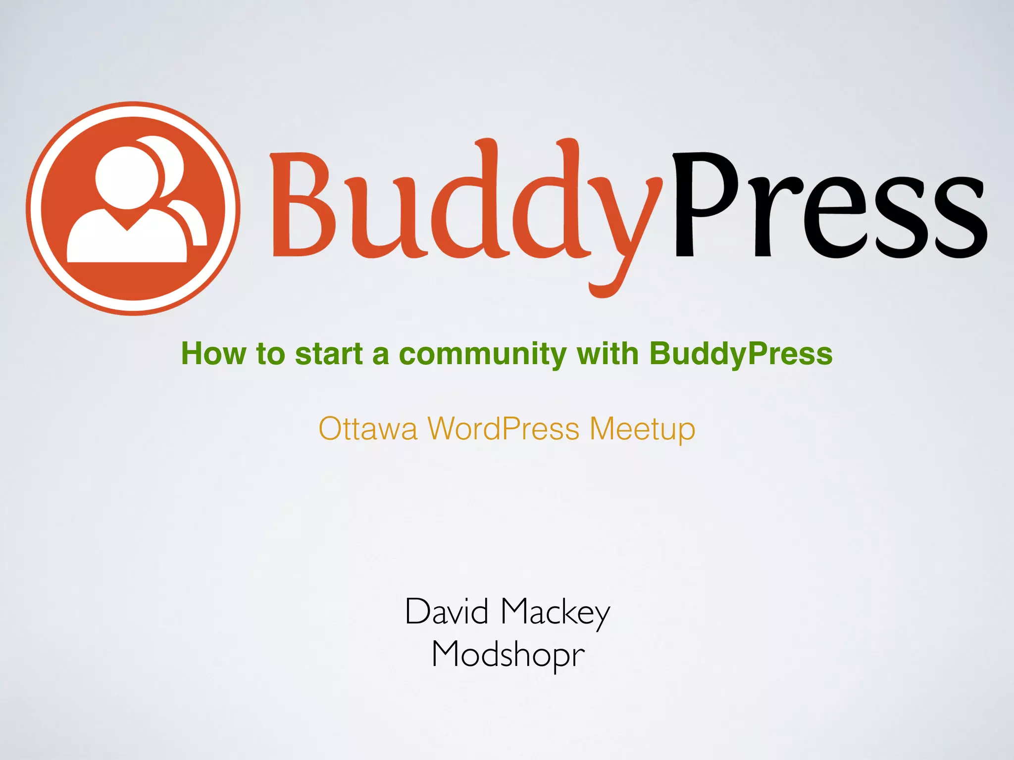 David Mackey
Modshopr
How to start a community with BuddyPress
Ottawa WordPress Meetup
 